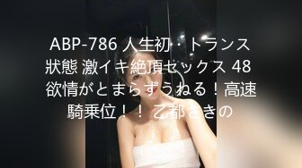 ABP-786 人生初・トランス狀態 激イキ絶頂セックス 48 欲情がとまらずうねる！高速騎乗位！！ 乙都さきの