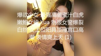 爆欲少女 最强高潮蜜汁白虎嫩鲍女神 Yua 制服女警爆裂白丝 女上位阳具顶撞宫口高潮 表情爽上天 (1)