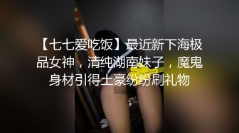 【七七爱吃饭】最近新下海极品女神，清纯湖南妹子，魔鬼身材引得土豪纷纷刷礼物