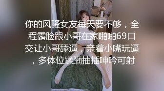 你的风骚女友每天要不够，全程露脸跟小哥在家啪啪69口交让小哥舔逼，亲着小嘴玩逼，多体位蹂躏抽插呻吟可射