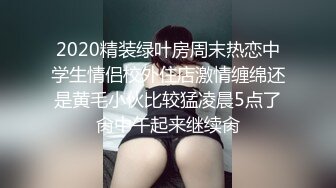 2020精装绿叶房周末热恋中学生情侣校外住店激情缠绵还是黄毛小伙比较猛凌晨5点了肏中午起来继续肏