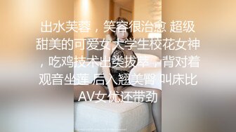 出水芙蓉，笑容很治愈 超级甜美的可爱女大学生校花女神，吃鸡技术出类拔萃，背对着观音坐莲 后入翘美臀 叫床比AV女优还带劲