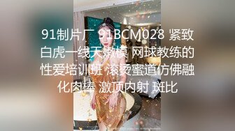 91制片厂 91BCM028 紧致白虎一线天嫩模 网球教练的性爱培训班 滚烫蜜道仿佛融化肉棒 激顶内射 斑比