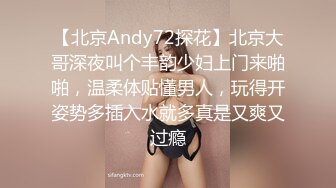 【北京Andy72探花】北京大哥深夜叫个丰韵少妇上门来啪啪，温柔体贴懂男人，玩得开姿势多插入水就多真是又爽又过瘾