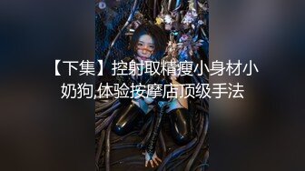 【下集】控射取精瘦小身材小奶狗,体验按摩店顶级手法