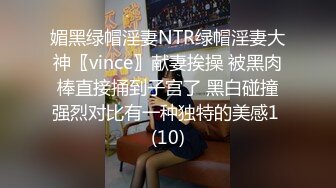 媚黑绿帽淫妻NTR绿帽淫妻大神〖vince〗献妻挨操 被黑肉棒直接捅到子宫了 黑白碰撞强烈对比有一种独特的美感1 (10)