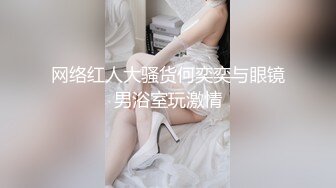 网络红人大骚货何奕奕与眼镜男浴室玩激情