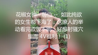 花椒女神--萌仙 --  如此纯欲的女生都下海了，这撩人的举动看完欲罢不能，好想射骚穴里面 4V福利！ (1)