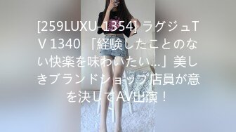 [259LUXU-1354] ラグジュTV 1340 「経験したことのない快楽を味わいたい…」美しきブランドショップ店員が意を決してAV出演！