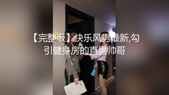 【完整版】快乐风男最新,勾引健身房的直男帅哥