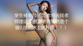 学生被老师惩罚,老爸去找老师理论,没想到老师竟然是个骚0,拉倒床上就开操！！！