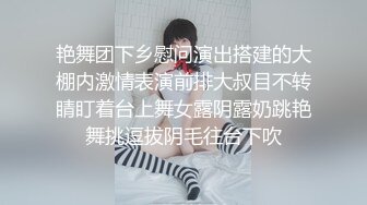 艳舞团下乡慰问演出搭建的大棚内激情表演前排大叔目不转睛盯着台上舞女露阴露奶跳艳舞挑逗拔阴毛往台下吹