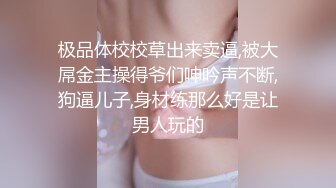 极品体校校草出来卖逼,被大屌金主操得爷们呻吟声不断,狗逼儿子,身材练那么好是让男人玩的