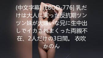 (中文字幕) [EBOD-776] 乳だけは大人に実った反抗期ツンツン妹が大嫌いな兄に生中出しでイカされまくった両親不在、2人だけの3日間。 衣吹かのん