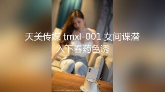 天美传媒 tmxl-001 女间谍潜入下春药色诱