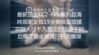 最新流出FC2-PPV系列超清纯邻家女孩19岁嫩妹宾馆援交刚入行不久羞涩胆怯要干时后悔了要走被强行扒光爆操