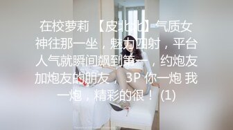 在校萝莉 【皮北北】气质女神往那一坐，魅力四射，平台人气就瞬间飙到第一，约炮友加炮友的朋友， 3P 你一炮 我一炮，精彩的很！ (1)