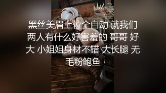 黑丝美眉上位全自动 就我们两人有什么好害羞的 哥哥 好大 小姐姐身材不错 大长腿 无毛粉鲍鱼