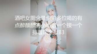 酒吧女厕全景偷拍多位喝的有点醉醺醺的小姐姐一个接一个排着队来献B3