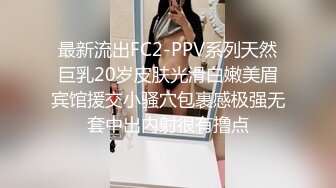 最新流出FC2-PPV系列天然巨乳20岁皮肤光滑白嫩美眉宾馆援交小骚穴包裹感极强无套中出内射很有撸点