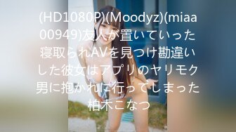 (HD1080P)(Moodyz)(miaa00949)友人が置いていった寝取られAVを見つけ勘違いした彼女はアプリのヤリモク男に抱かれに行ってしまった 柏木こなつ