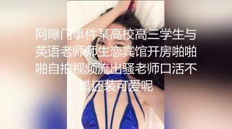 网曝门事件某高校高三学生与英语老师师生恋宾馆开房啪啪啪自拍视频流出骚老师口活不错还装可爱呢