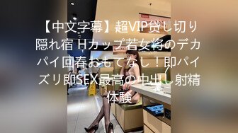 【中文字幕】超VIP贷し切り隠れ宿 Hカップ若女将のデカパイ回春おもてなし！即パイズリ即SEX最高の中出し射精体験