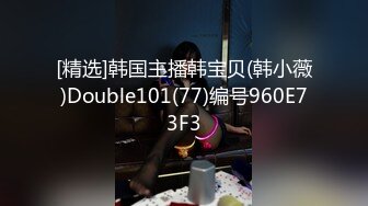 [精选]韩国主播韩宝贝(韩小薇)Double101(77)编号960E73F3