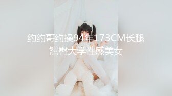 约约哥约操94年173CM长腿翘臀大学性感美女