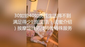 30如狼40如虎性生活得不到满足得少妇姐姐去（闺蜜介绍）按摩馆找男技师做特殊服务