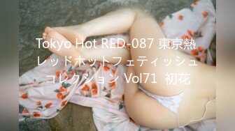 Tokyo Hot RED-087 東京熱 レッドホットフェティッシュコレクション Vol71  初花