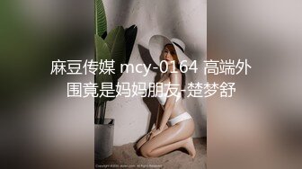 麻豆传媒 mcy-0164 高端外围竟是妈妈朋友-楚梦舒