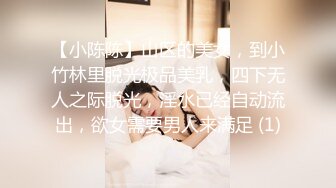 【小陈陈】山区的美女，到小竹林里脱光极品美乳，四下无人之际脱光，淫水已经自动流出，欲女需要男人来满足 (1)