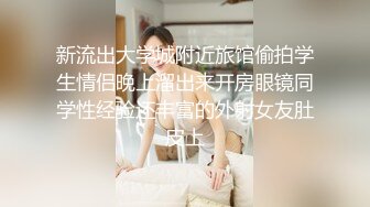 新流出大学城附近旅馆偷拍学生情侣晚上溜出来开房眼镜同学性经验还丰富的外射女友肚皮上