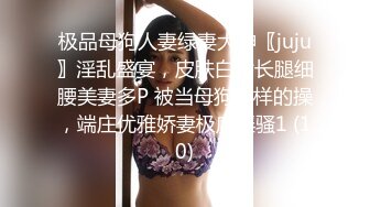 极品母狗人妻绿妻大神〖juju〗淫乱盛宴，皮肤白皙长腿细腰美妻多P 被当母狗一样的操，端庄优雅娇妻极度淫骚1 (10)