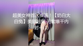 超美女神首次操逼！【奶白大白兔】美腿翘臀 无套爆干内射~ (1)