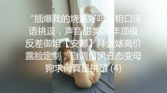 “插爆我的烧逼好吗”粗口淫语挑逗，声音甜美00年顶级反差御姐【安娜】拜金婊高价露脸定制，自调自黑丑态变母狗求肏真是拼了 (4)