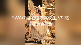 SWAG 淫蕩破表高校生 VS 憨厚老實男教師