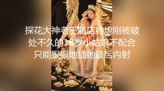 探花大神老王酒店约炮刚被破处不久的18岁小姑娘不配合只能狠狠地插她最后内射