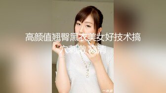 高颜值翘臀黑衣美女好技术搞穴刺激 高清