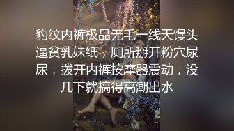 豹纹内裤极品无毛一线天馒头逼贫乳妹纸，厕所掰开粉穴尿尿，拨开内裤按摩器震动，没几下就搞得高潮出水