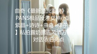 曲奇《最新顶流重磅》高人气PANS极品反差女神小姐姐【紫晶+诗诗+曲奇+果子+久凌】私拍露奶露逼风情万种挑逗对话依旧亮点