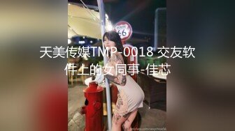 天美传媒TMP-0018 交友软件上的女同事-佳芯