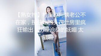 【熟女控】村里赵阿姨老公不在家，按住她的头在灶房里疯狂输出，历经沧桑的妩媚 太骚啦！