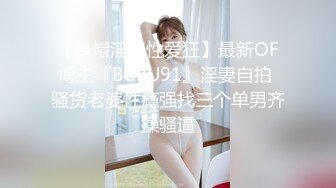 【绿帽淫妻性爱狂】最新OF博主『BUBU91』淫妻自拍 骚货老婆性瘾强找三个单男齐操骚逼