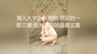 潜入大学女厕偷拍 罕见的一箭三雕 面对不同的逼着实震撼