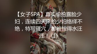 【女子SPA】真实偷拍露脸少妇，连续四天来的少妇络绎不绝，特写骚穴，都被按得水汪汪！ (1)